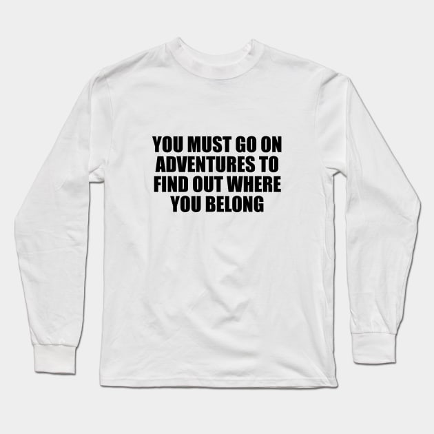 You must go on adventures to find out where you belong Long Sleeve T-Shirt by It'sMyTime